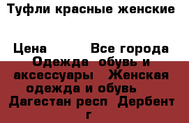 Туфли красные женские › Цена ­ 500 - Все города Одежда, обувь и аксессуары » Женская одежда и обувь   . Дагестан респ.,Дербент г.